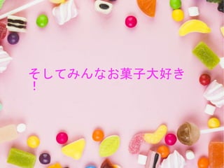 そしてみんなお菓子大好き
！
 