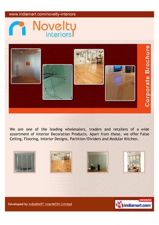 We are one of the leading wholesalers, traders and retailers of a wide
assortment of Interior Decoration Products. Apart from these, we offer False
Ceiling, Flooring, Interior Designs, Partition/Dividers and Modular Kitchen.
 