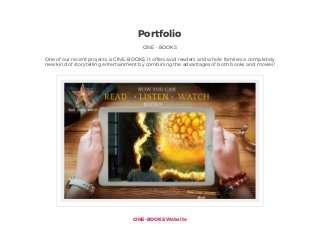One of our recent projects is CINE-BOOKS. It offers avid readers and whole families a completely
new kind of storytelling entertainment by combining the advantages of both books and movies!
Portfolio
CINE - BOOKS
CINE-BOOKS Websitehttps://cine-books.com/
 