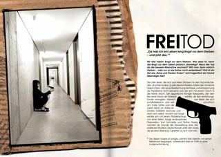 FREITOD
„Da hab ich ein Leben lang Angst vor dem Sterben
– und jetzt das.“*

Wir alle haben Angst vor dem Sterben. Was aber ist, wenn
die Angst vor dem Leben plötzlich überwiegt? Wenn der Tod
als die bessere Alternative erscheint? Will man dann wirklich
sterben – oder nur so wie bisher nicht weiterleben? Und ist ein
Ziel wie „Ruhe und Frieden finden“ nicht eigentlich ein höchst
lebendiges Ziel?

Die Liste derer, die sich aus freien Stücken für den Tod entschie-
den, ist schier endlos. Zu den Berühmtheiten zählen der römische
Despot Nero, der seine Aberkennung als Kaiser und Anerkennung
als Staatsfeind nicht verwand und der sich mit einem Dolch in
die Kehle stach. Die ägyptische Königin Kleopatra, die den
Biss einer Kobra als Todesart          wählte, als ihre Verführungs-
künste versagten. Heinrich                      von Kleist, der sich
schriftstellerisch und wirt-                              schaftlich
am Ende fühlte und der
zuerst seine an Krebs er-
krankte Geliebte erschoss und
dann sich selbst. Vincent van Gogh
erlöste sich mit einem Pistolenschuss
von einer tiefen, lange andauernden
Depression. Kurt Tucholsky und Stefan Zweig
nannten als Gründe die Verzweiflung über die
politische Situation Deutschlands unter den Nazis,
als sie eine Überdosis Tabletten zu sich nahmen.


* Der diesen Ausspruch prägte, nämlich Karl Valentin, hat keinen
  Selbstmord begangen. Unterernährt starb er 1948 an einer
  Lungenentzündung.

                                                                   9
 