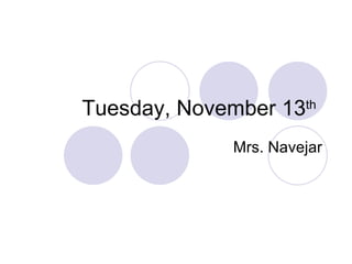 Tuesday, November 13 th   Mrs. Navejar 