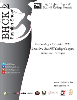 Fashion Show

BHCK 2
‫سيرة‬

113

BoxHillCollege
BoxHillCollegeKuwait
boxhillcollegekuwait
BoxHillCollege Kuwait

www.bhck.edu.kw
RSVP : 25458568 / 69

 