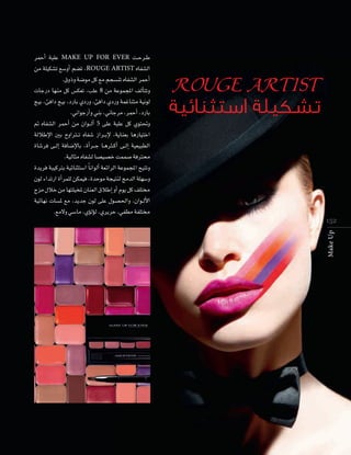 ROUGE ARTIST

‫ت�سكيلة ��ستثنائية‬

15 2
Make Up

ôªMCG áÑ∏Y MAKE UP FOR EVER â``Mô``W
øe á∏«µ°ûJ ™°ShCG º°†J ,ROUGE ARTIST √ÉØ°ûdG
.¥hPh á°Vƒe πc ™e ºé°ùæJ √ÉØ°ûdG ôªMCG
äÉLQO É¡æe πc ¢ùµ©J ,Ö∏Y 8 øe áYƒªéŸG ∞dCÉàJh
è«H ,ÅaGO è«H ,OQÉH …OQh ,ÅaGO …OQh áªZÉæàe á«fƒd
.ÊGƒLQCGh »æH ,ÊÉLôe ,ôªMCG ,OQÉH
” √ÉØ°ûdG ôªMCG øe ¿Gƒ``dCG 5 ≈∏Y áÑ∏Y πc …ƒà–h
ádÓWE’G ÚH ìhGÎ``J √ÉØ°T RGô``HE’ ,ájÉæ©H ÉgQÉ«àNG
IÉ°Tôa ≈``dEG áaÉ°VE’ÉH ,ICGô``L É``gÌ``cCG ≈``dEG á«©«Ñ£dG
.á«dÉãe √ÉØ°ûd É°ü«°üN âªª°U áaÎﬁ
Iójôa áÑ«cÎH á«FÉæãà°SG Ék fGƒdCG á©FGôdG áYƒªéŸG í«àJh
¿ƒd AGóJQG ICGôª∏d øµª«a ,IóMƒe áé«àæd èeódG á∏¡°Sh
êõe ∫ÓN øe É¡à∏«îŸ ¿Éæ©dG ¥ÓWEG hCG Ωƒj πc ∞∏àﬂ
á«FÉ¡f äÉ°ùŸ ™e ,ójóL ¿ƒd ≈∏Y ∫ƒ°ü◊Gh ,¿Gƒ``dC’G
.™e’h »°SÉe ,…DƒdDƒd ,…ôjôM ,»Ø£e áØ∏àﬂ

 