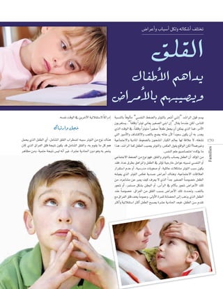 ¢VGôYCGh ÜÉÑ°SCG πµdh ¬dÉµ°TCG ∞∏àîJ

‫القلق‬

‫يداهم الأطفال‬

‫وي�صيبهم بالأمرا�ض‬

Families

.¬°ùØf âbƒdG ‘ øjôNB’G á«dÓ≤à°S’ Ék cGQOEG áÑ°ùædÉH Ék aƒdCÉe “»°ùØædG §¨°†dGh ôJƒàdÉH ô©°TCG »æfEG” ó°TGôdG ∫ƒb hóÑj
¿ƒHô¨à°ùj ,“Ék ≤∏bh Gk ôJƒJ ÊÉ©j Ò¨°üdG »æHG ¿EG” ∫É≤j ÉeóæY øµd ,¢SÉæ∏d
‫خجل وارتباك‬
k
…òdG âbƒdG ‘ ,Ék ≤∏bh Gk ôJƒàe Gk Ò¨°U ÓØW π©éj ¿CG øµÁ …òdG Éªa ,ôeC’G
»àdG Qƒ``eC’Gh ±É°ûàc’Gh Ö©∏dÉH è°†j ¬ŸÉY ¿C’ Gk ó«©°S ¿ƒµj ¿CG ¬H Qóéj
‫ط‬
17 0
Gòg ,ó°TGôdG Éªc πØ£dG Ö«°üj ôJƒàdGh ,¢ùµ©dG ∫ƒ≤j ™bGƒdG øµd ?ÉªgÒZh
.¢ùØædG º∏Y ƒ«°UÉ°üàNG √ócDƒj Ée
QGô≤à°SG ΩóY hCG ,á«°SQóe äÉHƒ©°U hCG ,á«∏FÉY äÓµ°ûe ôJƒàdG ÖÑ°S ¿ƒµj
¬°û«©j …òdG ôJƒàdG ¢ùµ©J ájó°ùL ¢VGôYCG ∑Éægh ,á«YÉªàL’G äÉbÓ©dG
øe ,√ôYÉ°ûe øY È©j ∞«c ±ô©j ’ …òdG Gk óL Ò¨°üdG Ék °Uƒ°üN πØ£dG
Qƒ©°T hCG ,ôªà°ùe πµ°ûH ø£ÑdG hCG ,¢SCGôdG ‘ Ω’BÉ`H Qƒ©°T ¢VGôYC’G ∂∏J

 