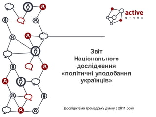 Звіт
Національного
дослідження
«політичні уподобання
українців»
Досліджуємо громадську думку з 2011 року
 