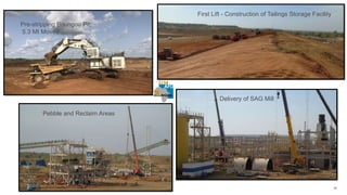 Pre-stripping Boungou Pit:
5.3 Mt Moved
Pebble and Reclaim Areas
Delivery of SAG Mill
24
First Lift - Construction of Tailings Storage Facility
23
 