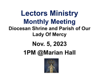 Lectors Ministry
Monthly Meeting
Diocesan Shrine and Parish of Our
Lady Of Mercy
Nov. 5, 2023
1PM @Marian Hall
 