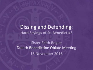 Dissing and Defending:
Hard Sayings of St. Benedict #3
Sister Edith Bogue
Duluth Benedictine Oblate Meeting
13 November 2016
 