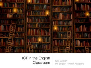 ICT in the English
                     Neil Winton
       Classroom     PT English - Perth Academy