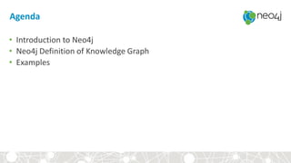 Agenda
• Introduction to Neo4j
• Neo4j Definition of Knowledge Graph
• Examples
 