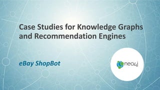 Case Studies for Knowledge Graphs
and Recommendation Engines
eBay ShopBot
 