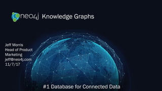 Knowledge Graphs
#1 Database for Connected Data
Jeff Morris
Head of Product
Marketing
jeff@neo4j.com
11/7/17
 