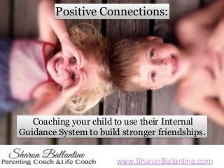 www.SharonBallantine.com
Coaching your child to use their Internal
Guidance System to build stronger friendships.
Positive Connections:
 