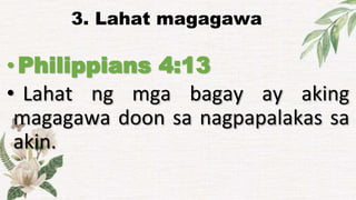 3. Lahat magagawa
•Philippians 4:13
• Lahat ng mga bagay ay aking
magagawa doon sa nagpapalakas sa
akin.
 