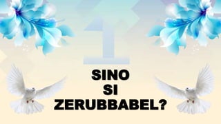 SINO
SI
ZERUBBABEL?
 
