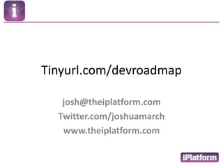 Tinyurl.com/devroadmapjosh@theiplatform.comTwitter.com/joshuamarchwww.theiplatform.com