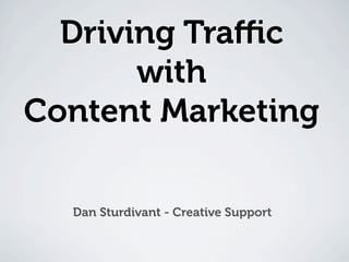 Driving Traﬃc
with
Content Marketing
Dan Sturdivant - Creative Support
Driving Traﬃc
with
Content Marketing
Driving Traﬃc
with
Content Marketing
 