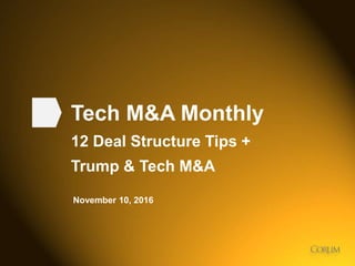 1
Tech M&A Monthly
12 Deal Structure Tips +
Trump & Tech M&A
November 10, 2016
 