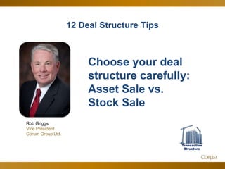 41
12 Deal Structure Tips
Rob Griggs
Vice President
Corum Group Ltd.
Choose your deal
structure carefully:
Asset Sale vs.
Stock Sale
Transaction
Structure
 