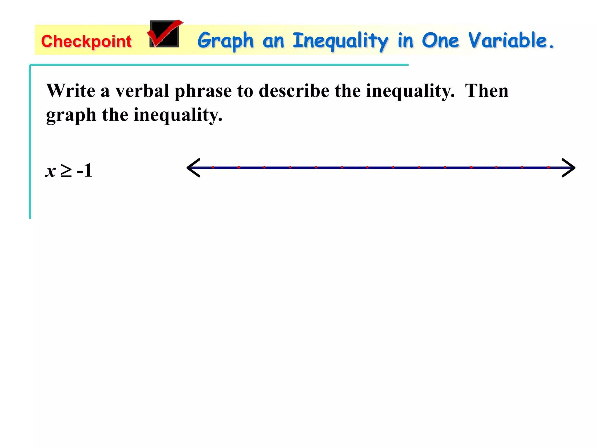 Write a verbal phrase to describe the inequality. Then
graph the inequality.
Checkpoint Graph an Inequality in One Variable.
x  -1
 