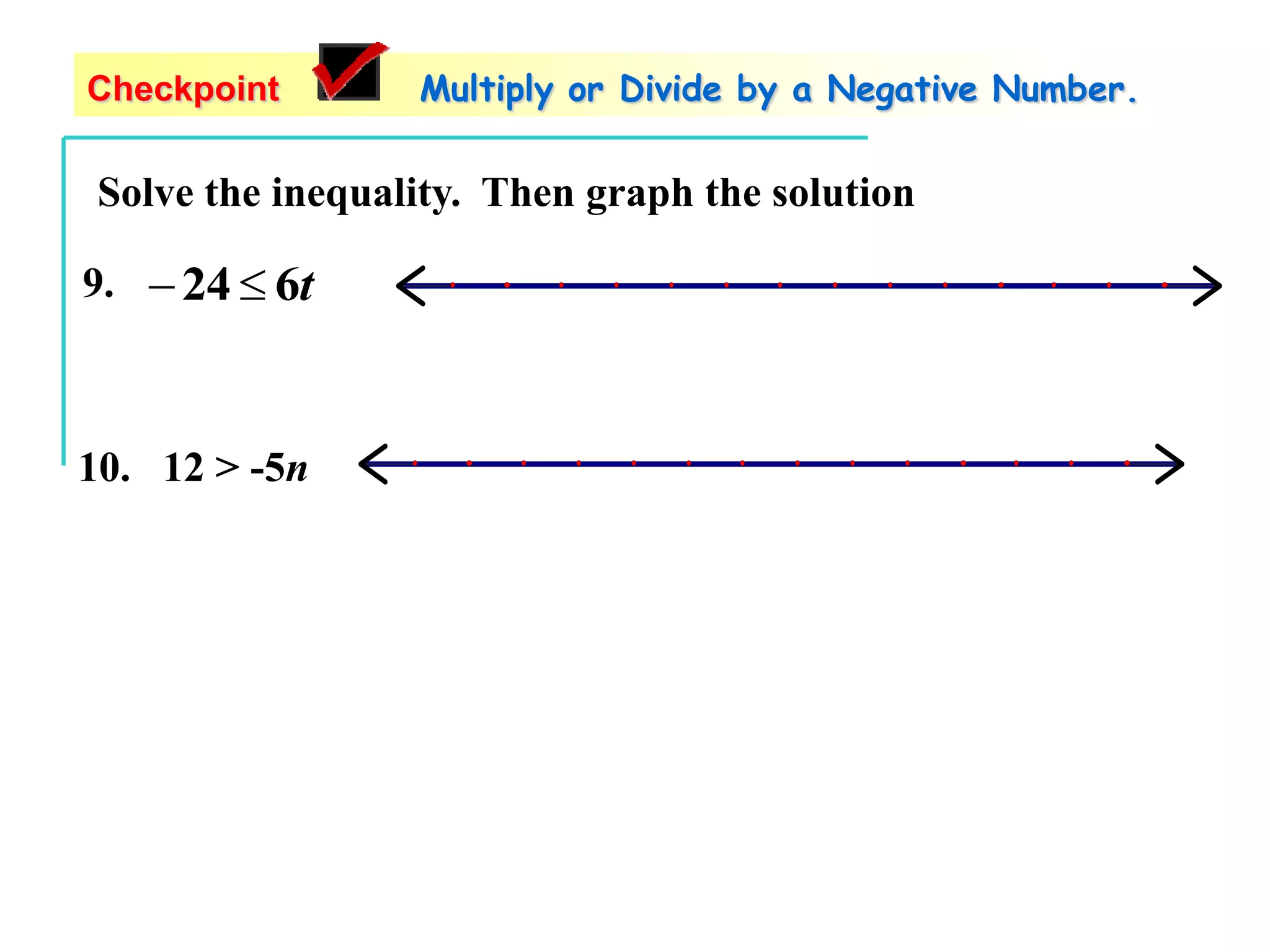 Solve the inequality. Then graph the solution
Checkpoint Multiply or Divide by a Negative Number.
10. 12 > -5n
9. t624 
 