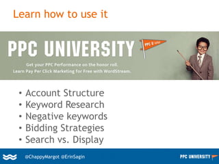 21@ChappyMargot @erinsagin
Learn how to use it
• Account Structure
• Keyword Research
• Negative keywords
• Bidding Strategies
• Search vs. Display
@ChappyMargot @ErinSagin
 