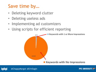 39@ChappyMargot @erinsagin
Save time by…
• Deleting keyword clutter
• Deleting useless ads
• Implementing ad customizers
• Using scripts for efficient reporting
@ChappyMargot @ErinSagin
 
