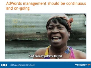 40@ChappyMargot @erinsagin
AdWords management should be continuous
and on-going
@ChappyMargot @ErinSagin
 