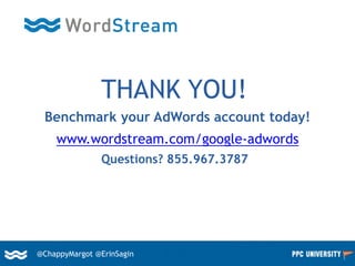 47@ChappyMargot @erinsagin@ChappyMargot @ErinSagin
THANK YOU!
Benchmark your AdWords account today!
Questions? 855.967.3787
www.wordstream.com/google-adwords
 