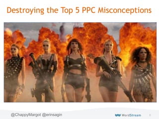 8@ChappyMargot @erinsagin
Destroying the Top 5 PPC Misconceptions
 