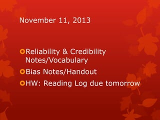 November 11, 2013

Reliability & Credibility
Notes/Vocabulary
Bias Notes/Handout
HW: Reading Log due tomorrow

 