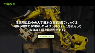 22
工場の AI
産業用ロボットの大手日本企業であるファナックは、
端から端まで NVIDIA の AI プラットフォームを使用して
未来の工場を作る予定です。
続きを読む (英語)
 