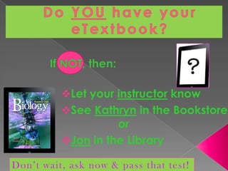 Let your instructor know
See Kathryn in the Bookstore

or
Jon in the Library

Don’t wait, ask now & pass that test!

 