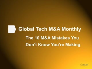 1 
Global Tech M&A Monthly 
The 10 M&A Mistakes You 
Don’t Know You’re Making 
 