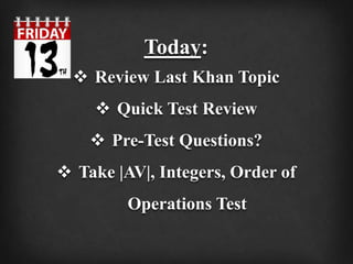 Today:
 Review Last Khan Topic
 Quick Test Review
 Pre-Test Questions?
 Take |AV|, Integers, Order of
Operations Test
 