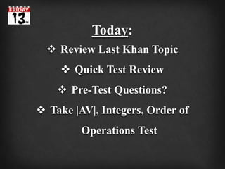 Today:
 Review Last Khan Topic
 Quick Test Review
 Pre-Test Questions?
 Take |AV|, Integers, Order of
Operations Test
 