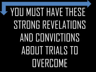YOU MUST HAVE THESE
STRONG REVELATIONS
AND CONVICTIONS
ABOUT TRIALS TO
OVERCOME
 