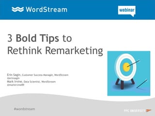3 Bold Tips to
Rethink Remarketing
Erin Sagin, Customer Success Manager, WordStream
@erinsagin
Mark Irvine, Data Scientist, WordStream
@markirvine89
#wordstream
 