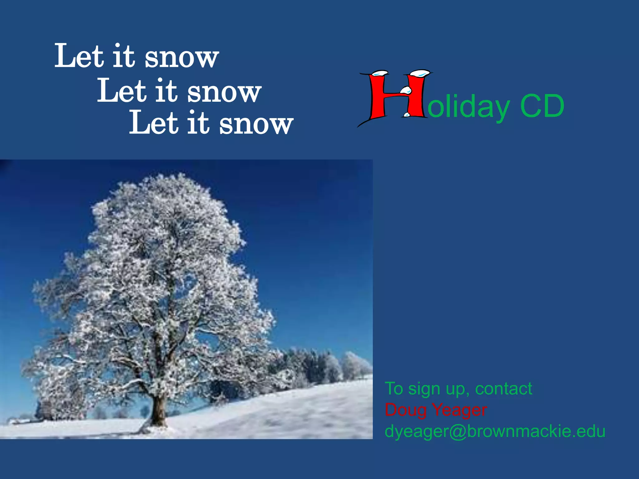 Let it snow
Let it snow
Let it snow

oliday CD

To sign up, contact
Doug Yeager
dyeager@brownmackie.edu

 