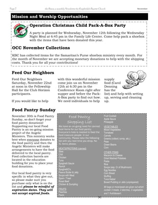 Page 7 the Beam, a monthly Newsletter for Knightdale Baptist Church November 
Mission and Worship Opportunities 
Operation Christmas Child Pack-A-Box Party 
A party is planned for Wednesday, November 12th following the Wednesday 
Night Meal at 6:45 pm in the Family Life Center. Come help pack a shoebox 
with the items that have been donated this year. 
OCC November Collections 
KBC has collected items for the Samaritan’s Purse shoebox ministry every month. For 
the month of November we are accepting monetary donations to help with the shipping 
costs. Thank you for all your contributions! 
Feed Our Neighbors 
Saturday, November 22nd 
at noon in the Fellowship 
Hall for the Club Horizon 
participants. 
If you would like to help 
with this wonderful mission 
come join us on November 
12th at 6:30 pm in the 
Conference Room right after 
supper and before the Pack- 
A-Box party to find out how. 
We need individuals to help 
Feed Our Neighbors 
November 30th is Food Pantry 
Sunday, so don’t forget your 
food pantry donations! 
Supporting our local Food 
Pantry is an on-going mission 
project of the Angelic 
Ministers. This ministry works 
best when everyone donates to 
the food pantry and then the 
Angelic Ministers will make 
arrangements to have the food 
delivered to the local pantry. 
Food collection barrels are 
located in the education 
building for you to place your 
food donations. 
Our local food pantry is very 
specific in what they give out, 
so please make sure you 
purchase only what is on the 
list and please be mindful of 
expiration dates. They will 
not accept expired foods. 
Fruit Cocktail 
Apple Sauce 
Pineapple 
VEGETABLES 
Mixed Vegetables 
Tomatoes 
Carrots 
Greens (collard, turnip, etc.) 
Peas 
Green Beans 
Corn 
OTHER ITEMS 
Macaroni & Cheese 
Dried Mashed Potatoes 
Pasta 
Rice 
Soups (esp. Cr of Mushroom) 
Egg Noodles 
Corn Bread 
Stuffing 
Tuna Helper 
Boxed Pudding or Jello (unprepared) 
80 bags or more/week are given out which 
contain 3 meats, 3 starches, 3 vegetables, 
and 1 fruit/dessert. 
 
FFFFoooooooodddd PPPPaaaannnnttttrrrryyyy 
SSSShhhhooooppppppppiiiinnnngggg LLLLiiiisssstttt 
We have an on-going need for canned 
food items for our food pantry. 
Everyone’s help is needed to feed the 
food insecure people in our 
community. Please take the following 
list with you next time you shop. No 
XL items please. 
MEATS/PROTEINS (canned) 
Stew 
Chili 
Chicken 
Tuna 
Spaghetti Sauce 
Ravioli 
SpaghettiO’s 
Peanut Butter  Jelly 
Soups with Meat 
Spam / Treet 
Roast Beef 
Chicken  Dumpling 
FRUITS 
Peaches 
Pears 
Food Pantry Sunday 
supply 
food (Carol 
Denning 
has the 
list) and help with setting 
up, serving and cleaning 
up. 
 