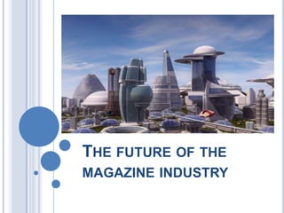 THE FUTURE OF THE
MAGAZINE INDUSTRY
 