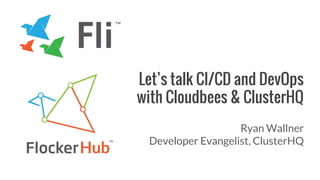 Let’s talk CI/CD and DevOps
with Cloudbees & ClusterHQ
Ryan Wallner
Developer Evangelist, ClusterHQ
 