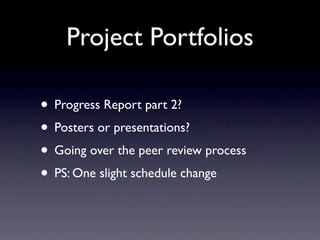 Project Portfolios

• Progress Report part 2?
• Posters or presentations?
• Going over the peer review process
• PS: One slight schedule change
 