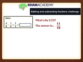 What’s the LCD?
The answer is...
𝟏𝟏
𝟏𝟖
 