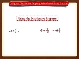 Using the Distributive Property When Multiplying Fractions
Change to improper fraction
4 x 𝟒
𝟐
𝟗 = 16 +
𝟖
𝟗
= 16
𝟖
𝟗
-3 ÷
𝟕
𝟏𝟔
 