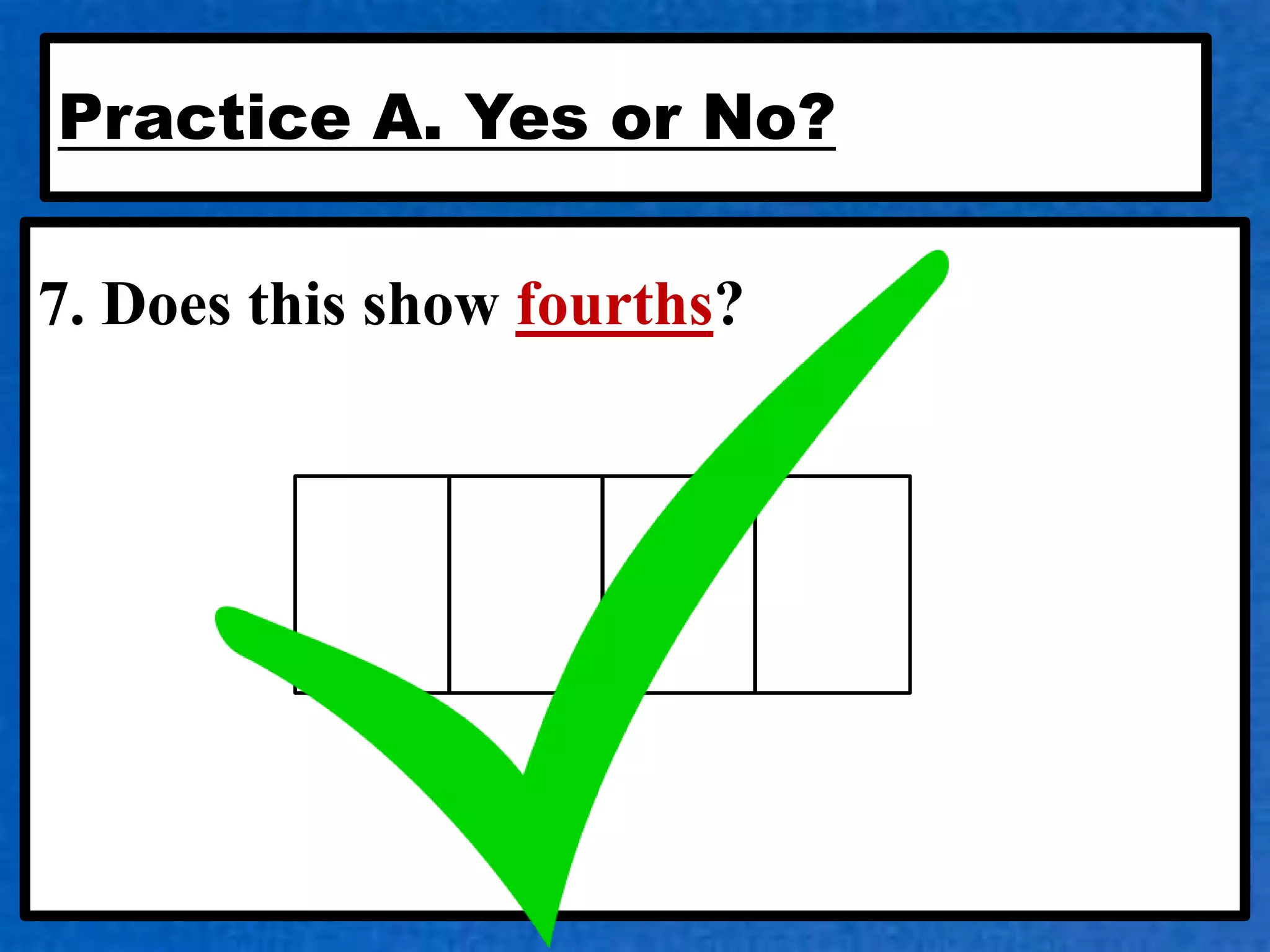 Practice A. Yes or No?
7. Does this show fourths?
 