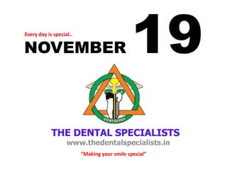 NOVEMBER 19 
Every day is special.. 
“Making your smile special”  