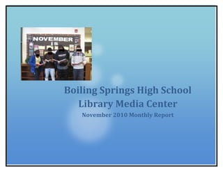 Boiling Springs High School Library Media CenterNovember 2010 Monthly Report 26384251739084<br />Boiling Springs High School Library Media Center<br />November 2010<br />Library Highlights<br />,[object Object]