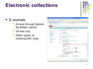 Electronic collections

   E-Journals
         Access through Explore
          the British Library
         On-site only
         Offers option of
          ordering DSC copy




                                   6
 
