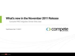 What’s new in the November 2011 Release
           Compete PRO integrates Similar Sites data



    Target Release Date: 11/18/2011




w w w . c o m p e t e . c o m
 